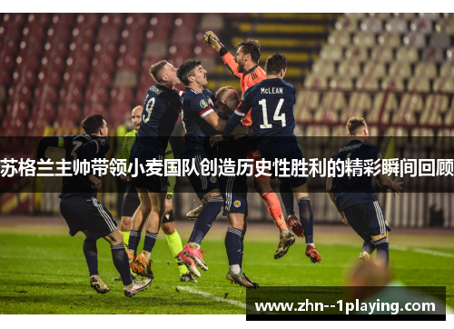 苏格兰主帅带领小麦国队创造历史性胜利的精彩瞬间回顾