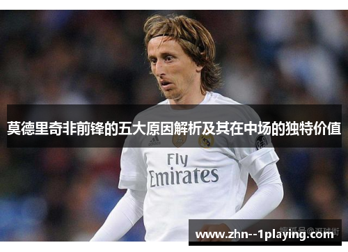 莫德里奇非前锋的五大原因解析及其在中场的独特价值 莫德里奇非前锋的五大原因解析及其在中场的独特价值