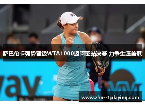 萨巴伦卡强势晋级WTA1000迈阿密站决赛 力争生涯首冠 萨巴伦卡强势晋级WTA1000迈阿密站决赛 力争生涯首冠
