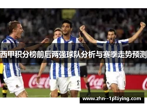 西甲积分榜前后两强球队分析与赛季走势预测