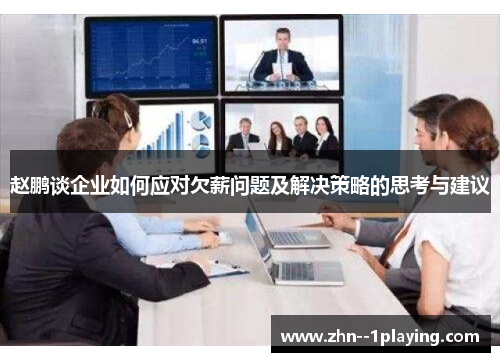 赵鹏谈企业如何应对欠薪问题及解决策略的思考与建议 赵鹏谈企业如何应对欠薪问题及解决策略的思考与建议