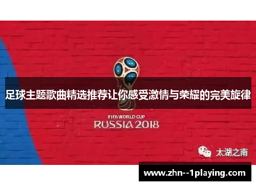 足球主题歌曲精选推荐让你感受激情与荣耀的完美旋律 足球主题歌曲精选推荐让你感受激情与荣耀的完美旋律