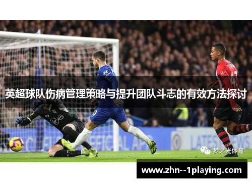 英超球队伤病管理策略与提升团队斗志的有效方法探讨 英超球队伤病管理策略与提升团队斗志的有效方法探讨