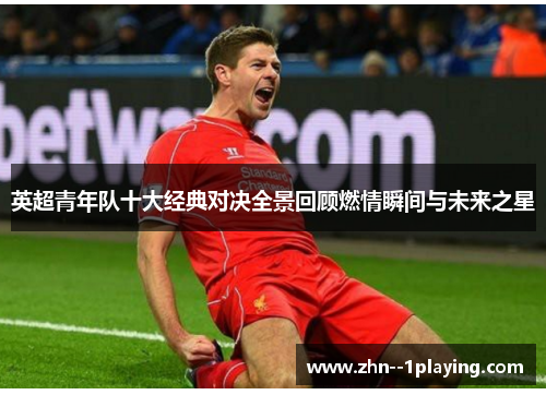 英超青年队十大经典对决全景回顾燃情瞬间与未来之星 英超青年队十大经典对决全景回顾燃情瞬间与未来之星