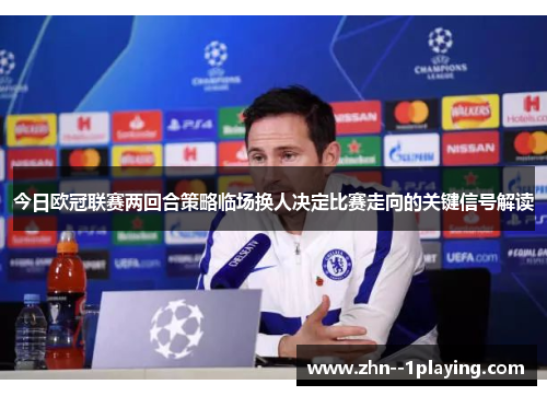 今日欧冠联赛两回合策略临场换人决定比赛走向的关键信号解读