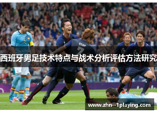 西班牙男足技术特点与战术分析评估方法研究