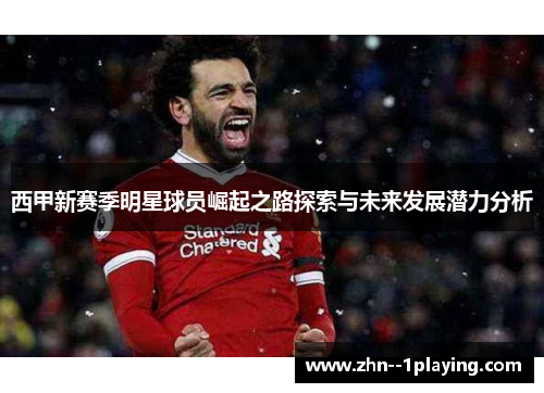 西甲新赛季明星球员崛起之路探索与未来发展潜力分析 西甲新赛季明星球员崛起之路探索与未来发展潜力分析