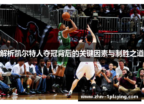 解析凯尔特人夺冠背后的关键因素与制胜之道 解析凯尔特人夺冠背后的关键因素与制胜之道