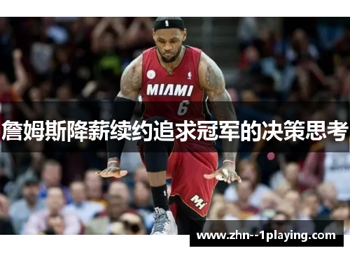 詹姆斯降薪续约追求冠军的决策思考