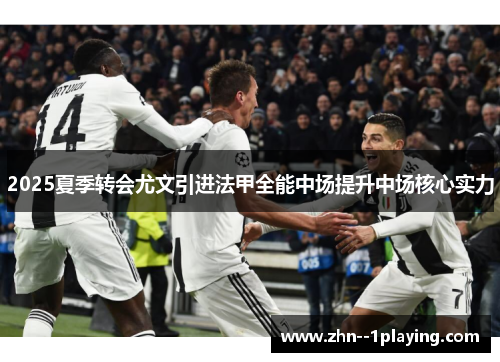 2025夏季转会尤文引进法甲全能中场提升中场核心实力