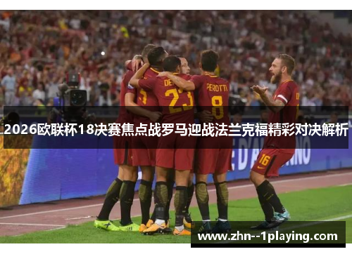 2026欧联杯18决赛焦点战罗马迎战法兰克福精彩对决解析 2026欧联杯18决赛焦点战罗马迎战法兰克福精彩对决解析