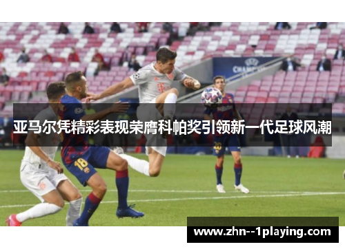亚马尔凭精彩表现荣膺科帕奖引领新一代足球风潮 亚马尔凭精彩表现荣膺科帕奖引领新一代足球风潮