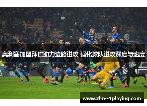 奥利塞加盟拜仁助力边路进攻 强化球队进攻深度与速度 奥利塞加盟拜仁助力边路进攻 强化球队进攻深度与速度