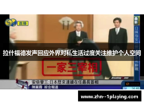 拉什福德发声回应外界对私生活过度关注维护个人空间 拉什福德发声回应外界对私生活过度关注维护个人空间