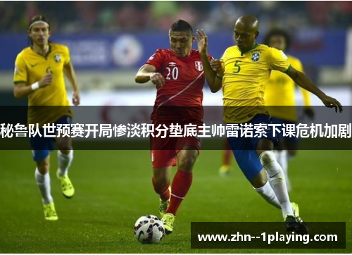 秘鲁队世预赛开局惨淡积分垫底主帅雷诺索下课危机加剧