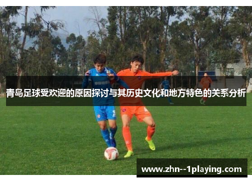 青岛足球受欢迎的原因探讨与其历史文化和地方特色的关系分析