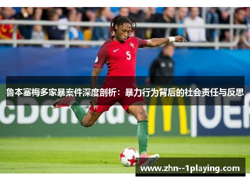 鲁本塞梅多家暴案件深度剖析:暴力行为背后的社会责任与反思 鲁本塞梅多家暴案件深度剖析:暴力行为背后的社会责任与反思