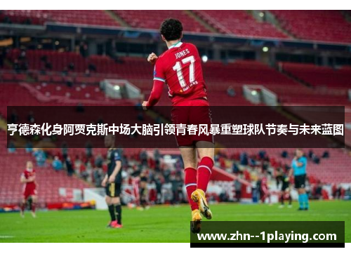 亨德森化身阿贾克斯中场大脑引领青春风暴重塑球队节奏与未来蓝图 亨德森化身阿贾克斯中场大脑引领青春风暴重塑球队节奏与未来蓝图